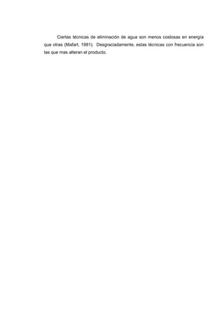 Ciertas técnicas de eliminación de agua son menos costosas en energía
que otras (Mafart, 1981). Desgraciadamente, estas técnicas con frecuencia son
las que mas alteran el producto.
 