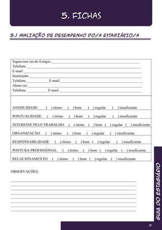 GuiadoEstagiário
15
5. FICHAS
5.1 AVALIAÇÃO DE DESEMPENHO DO/A ESTAGIÁRIO/A
 