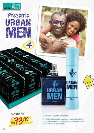 O Presente Urban Men 4 contém:
(1258) Deo Colônia Desodorante Urban Men, 100ml
(1758) Desodorante Corporal Spray Urban Men, 90ml
(50123) Caixa Masculina Yes!R$73,90por
De R$
89,70
10
 