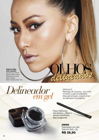 · Vitamina E;
· Manteiga de Cupuaçu, que nutre
e hidrata a pele da pálpebra;
· Alta pigmentação, proporcionan-
do delineado homogêneo.
Para melhores
resultados, utilize o
pincel chanfrado.
[Veja na página 65]
Delineadoremgel
OLHOSdelineados
Sabrina Sato
está usando:
Sombra em Creme
Sabrina Sato Aruba;
Delineador em Gel
Sabrina Sato;
Batom Sabina Sato Taiti.
(3680)
Delineador em Gel
Sabrina Sato, 3g
R$ 26,90
68
 