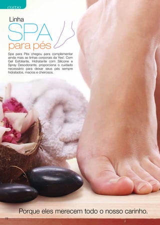 Linha
Spa para Pés chegou para complementar
ainda mais as linhas corporais da Yes!. Com
Gel Esfoliante, Hidratante com Silicone e
Spray Desodorante, proporciona o cuidado
necessário para deixar seus pés sempre
hidratados, macios e cheirosos.
Porque eles merecem todo o nosso carinho.
78
corpocorpo
 