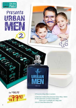 O Presente Urban Men 2 contém:
(1258) Deo Colônia Desodorante Urban Men, 100ml
(4158) Sabonetes em Barra Urban Men,
Caixa com 2 unidades de 100g cada
(50123) Caixa Masculina Yes!
R$77,90por
De R$
90,70
8
 