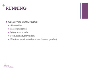 +
RUNNING
n  OBJETIVOS CONCRETOS:
n  Alineación
n  Mejorar apoyos
n  Mejorar zancada
n  Flexibilidad, movilidad
n  Eliminar tensiones (hombros, brazos, pecho)
 
