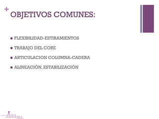 +
OBJETIVOS COMUNES:
n  FLEXIBILIDAD-ESTIRAMIENTOS
n  TRABAJO DEL CORE
n  ARTICULACION COLUMNA-CADERA
n  ALINEACIÓN, ESTABILIZACIÓN
 