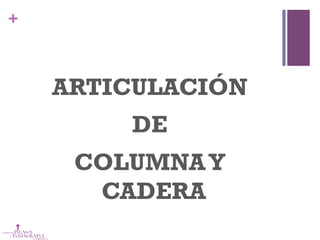 +
ARTICULACIÓN
DE
COLUMNAY
CADERA
 