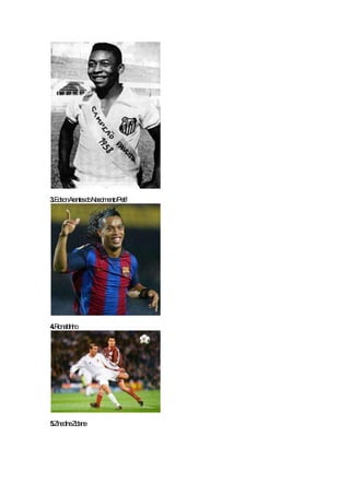 3.EdsonArantesdoNascimento'Pelé'
4.Ronaldinho
5.ZinedineZidane
 