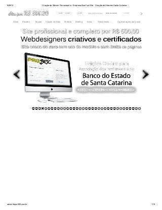 9/29/13 Criação de Site em Florianópolis - Empresa Que Faz Site - Criação de Sites em Santa Catarina -
www.sitepor500.com.br 1/15
••••••••••nome de usuárioÁrea para Clientes:Área para Clientes:Curtir 14.285 9.487
HomeHome PacotesPacotes EquipeEquipe Criação de SitesCriação de Sites PortfólioPortfólio BriefingBriefing +Links+Links AtendimentoAtendimento Ligamos agora para vocêLigamos agora para você
 