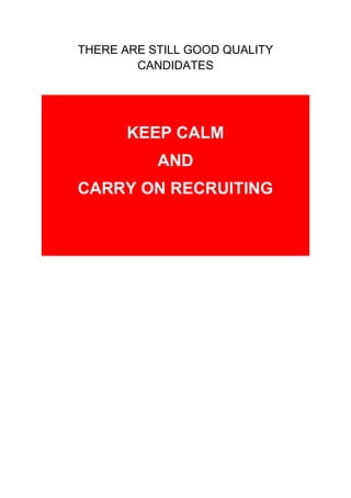 THERE ARE STILL GOOD QUALITY
CANDIDATES
KEEP CALM
AND
CARRY ON RECRUITING
 