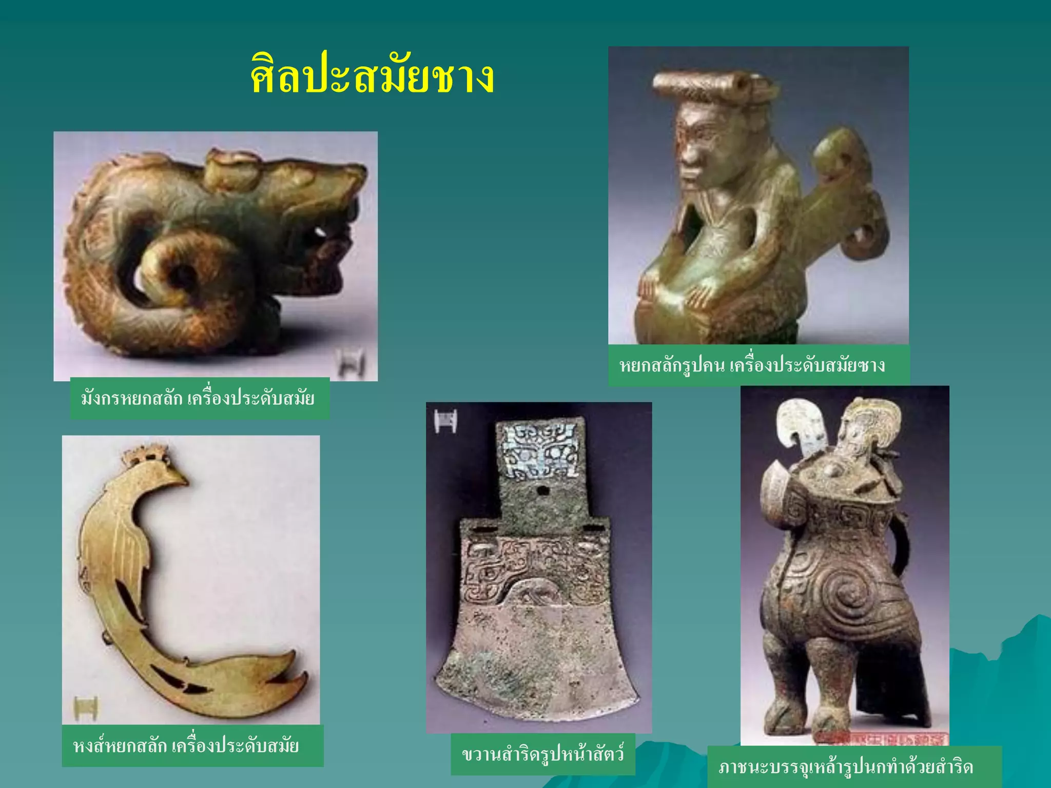 ศิลปะสมัยชาง
มังกรหยกสลัก เครื่องประดับสมัย
หยกสลักรูปคน เครื่องประดับสมัยซาง
หงส์หยกสลัก เครื่องประดับสมัย
ภาชนะบรรจุเหล้ารูปนกทําด้วยสําริดขวานสําริดรูปหน้าสัตว์
 