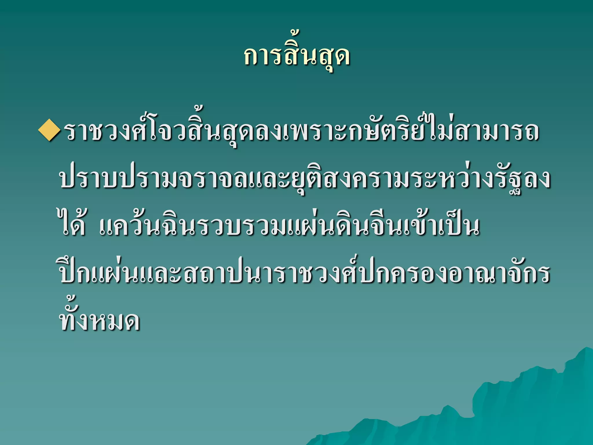 การสิ้นสุด
ราชวงศ์โจวสิ้นสุดลงเพราะกษัตริย์ไม่สามารถ
ปราบปรามจราจลและยุติสงครามระหว่างรัฐลง
ได้ แคว้นฉินรวบรวมแผ่นดินจีนเข้าเป็น
ปึกแผ่นและสถาปนาราชวงศ์ปกครองอาณาจักร
ทั้งหมด
 