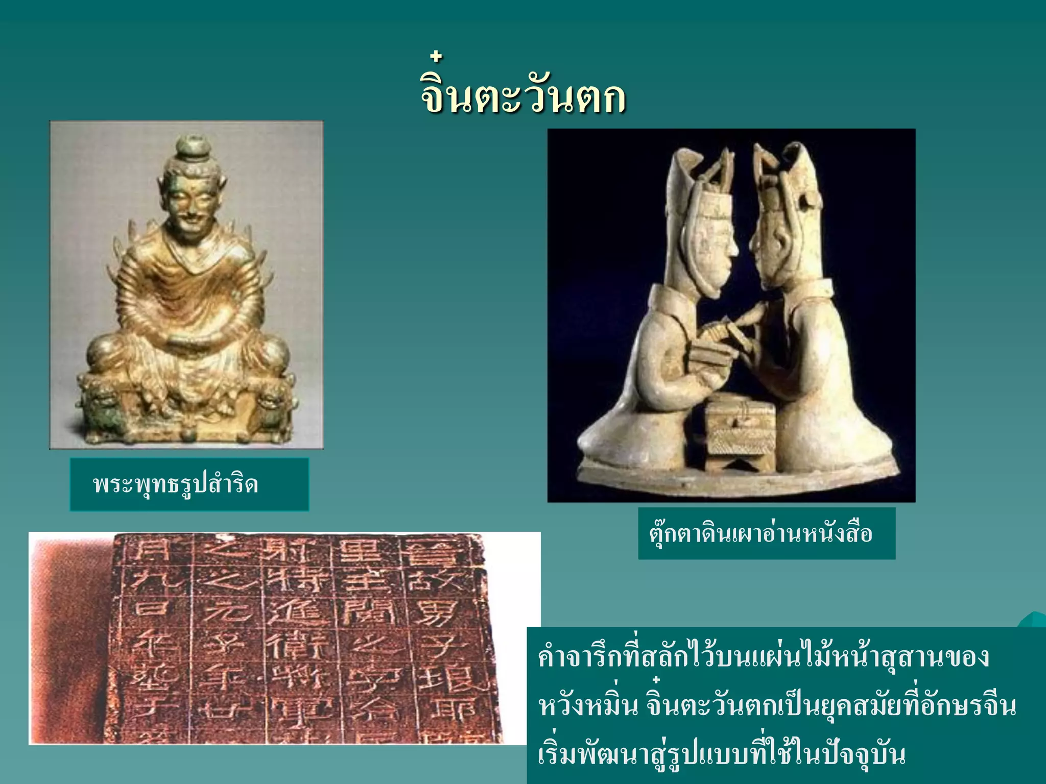 จิ๋นตะวันตก
ตุ๊กตาดินเผาอ่านหนังสือ
พระพุทธรูปสําริด
คําจารึกที่สลักไว้บนแผ่นไม้หน้าสุสานของ
หวังหมิ่น จิ๋นตะวันตกเป็นยุคสมัยที่อักษรจีน
เริ่มพัฒนาสู่รูปแบบที่ใช้ในปัจจุบัน
 
