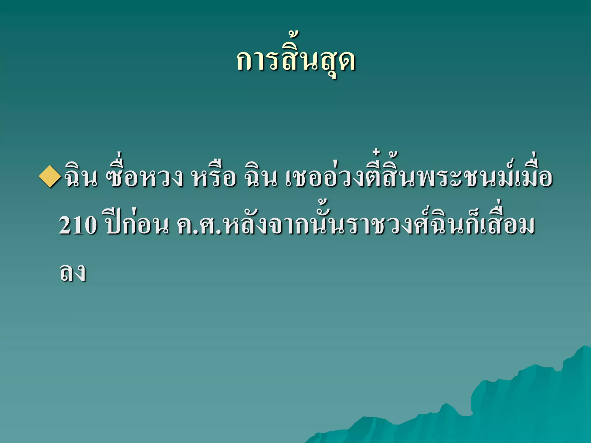 การสิ้นสุด
ฉิน ซื่อหวง หรือ ฉิน เชออ่วงตี๋สิ้นพระชนม์เมื่อ
210 ปีก่อน ค.ศ.หลังจากนั้นราชวงศ์ฉินก็เสื่อม
ลง
 