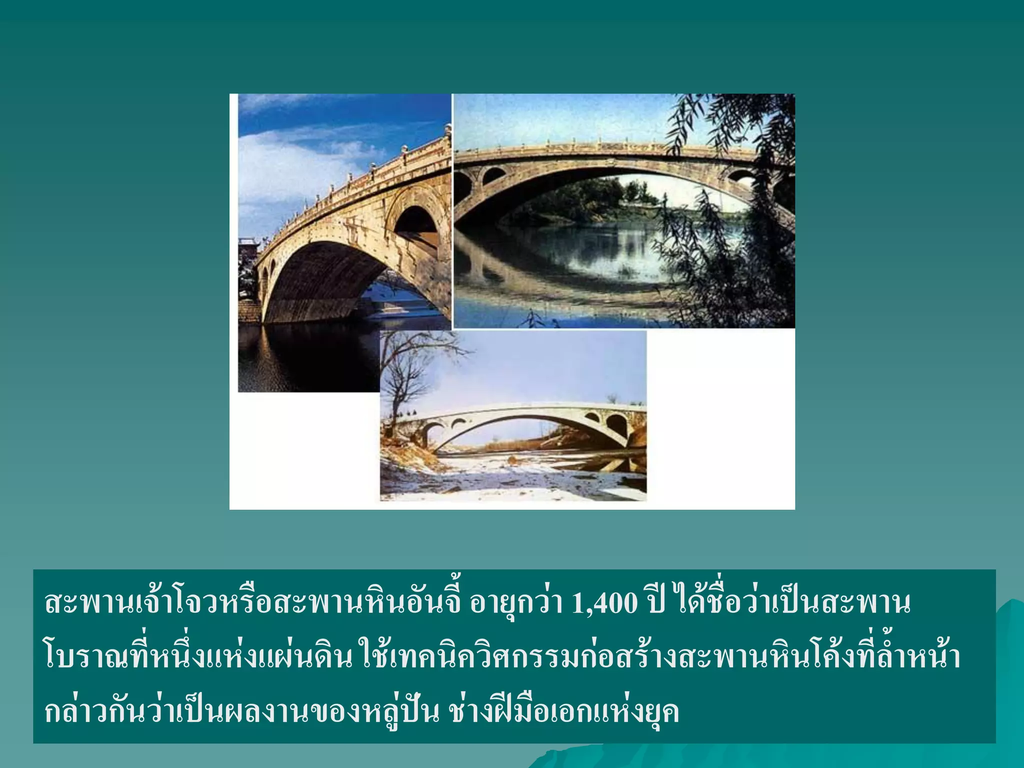 สะพานเจ้าโจวหรือสะพานหินอันจี้ อายุกว่า 1,400 ปี ได้ชื่อว่าเป็นสะพาน
โบราณที่หนึ่งแห่งแผ่นดินใช้เทคนิควิศกรรมก่อสร้างสะพานหินโค้งที่ล้ําหน้า
กล่าวกันว่าเป็นผลงานของหลู่ปัน ช่างฝีมือเอกแห่งยุค
 