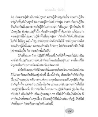 คือ เกิดความรู้สึก เป็นชาติปิทุกขา ความรู้สึกว่ากูเกิดขึ้น พอความรู้สึก
ว่ากูเกิดขึ้นก็เป็นทุกข์ พอความรู้สึกว่าแก่ ว่าหนุ่ม ว่าสาว ก็ความรู้สึก
ตัวเดียวกันนั่นแหละ พอไปรู้สึกในความแก่ ก็เป็นกูแก่ รู้สึกในเจ็บ ก็
เป็นกูเจ็บ มันซ่อนอยู่ทั้งนั้น ต้องตีความรู้สึกนี้ให้แตกสลายไปเลยว่า
ความรู้สึกนี้ไม่ใช่กูความรู้สึกนี้ไม่ใช่กูหนุ่มสาวก็ดีเด็กก็ดีเจ็บก็ดีเสื่อม
ไปก็ดี ไม่ใช่กู พอไม่ใช่กู ชาติปิทุกขามันก็เกิดไม่ได้ ชาติปิทุกขามันไป
ซ่อนตัวอยู่ทั้งนั้นเลย พอซ่อนตัวแล้ว ก็ค่อยๆ ไปเกิดความยึดถือ ไปมี
อุปาทานในนั้น คือ ความยึดมั่นถือมั่น
นี่คือทั้งหมดถ้าเราปฏิบัติได้ที่ตรงนี้มันก็ได้ทั้งหมดไม่ต้องเป็น
ทุกข์มันขึ้นอยู่กับเราว่าจะจับเข้าที่ตรงไหนมันขึ้นอยู่กับเราตรงไหนก็ได้
ที่พูดมาในอริยมรรคมีองค์แปด นี่แค่สัมมาสติ
ต่อไปสัมมาสมาธิก็คือสมาธินั่นแหละเรื่องอริยมรรคมีองค์แปด
ยังไม่จบ ต้องเคลียร์กันอยู่อย่างนี้ เรื่องนี้ส�ำคัญ เรื่องอริยสัจสี่ก็ส�ำคัญ
เรื่องปฏิจจสมุปบาทคือวงจรแห่งความทุกข์และความดับทุกข์ก็ส�ำคัญ
ส�ำคัญทั้งนั้น แต่ละเรื่องมันโยงใยกัน เราจะแยกมันออกจากกันไม่ได้
เราปฏิบัติเรื่องหนึ่ง ก็เท่ากับเรื่องทั้งหมด เราปฏิบัติสัมมาทิฏฐิ คือ เห็น
อริยสัจสี่ เห็นขันธ์ห้า เห็นปฏิจจสมุปบาท ก็ไม่เข้าไปยึดมั่นถือมั่น ก็
เท่ากับเห็นทั้งหมดในทุกเรื่อง ถ้าเราปฏิบัติไม่เห็นสัมมาทิฏฐิ มันก็ไม่
เห็นทั้งหมด ก็เลยต้องจาระไนกันอย่างนี้
หลวงพ่อเอี้ยน  วิโนทโก
84
 