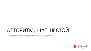 АЛГОРИТМ, ШАГ ШЕСТОЙ
Ломаем систему и смотрим, что у нас получится

105

 