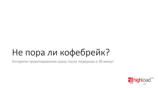 Не пора ли кофебрейк?
Алгоритм проектирования сразу после перерыва в 30 минут

106

 