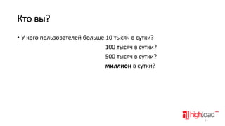 Кто вы?
• У кого пользователей больше 10 тысяч в сутки?
100 тысяч в сутки?
500 тысяч в сутки?
миллион в сутки?

11

 