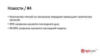 Новости / #4
• Количество чтений на несколько порядков превышает количество
записей;
• 99% запросов касаются последнего дня;
• 99,99% запросов касаются последней недели.

126

 