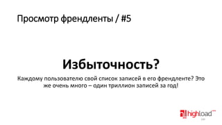 Просмотр френдленты / #5

Избыточность?
Каждому пользователю свой список записей в его френдленте? Это
же очень много – один триллион записей за год!

140

 