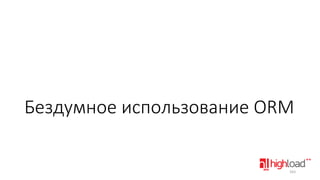 Бездумное использование ORM

163

 