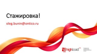 Стажировка!
oleg.bunin@ontico.ru

 