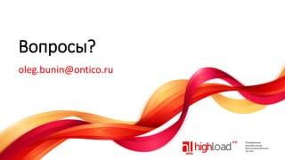 Вопросы?
oleg.bunin@ontico.ru

 