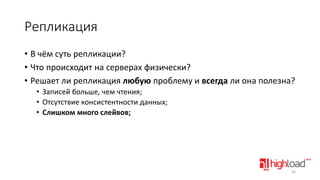 Репликация
• В чём суть репликации?
• Что происходит на серверах физически?
• Решает ли репликация любую проблему и всегда ли она полезна?
• Записей больше, чем чтения;
• Отсутствие консистентности данных;
• Слишком много слейвов;

26

 