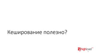 Кеширование полезно?

28

 