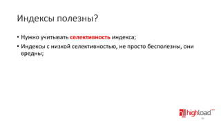 Индексы полезны?
• Нужно учитывать селективность индекса;
• Индексы с низкой селективностью, не просто бесполезны, они
вредны;

36

 