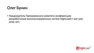 Олег Бунин
• Председатель Программного комитета конференции
разработчиков высоконагруженных систем HighLoad++ вот уже
семь лет;

4

 