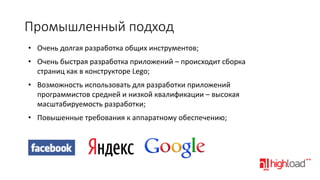 Промышленный подход
• Очень долгая разработка общих инструментов;

• Очень быстрая разработка приложений – происходит сборка
страниц как в конструкторе Lego;
• Возможность использовать для разработки приложений
программистов средней и низкой квалификации – высокая
масштабируемость разработки;
• Повышенные требования к аппаратному обеспечению;

 