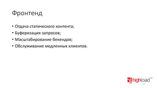 Фронтенд
• Отдача статического контента;
• Буферизация запросов;
• Масштабирование бекендов;
• Обслуживание медленных клиентов.

61

 