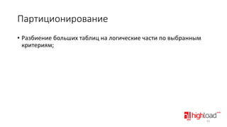 Партиционирование
• Разбиение больших таблиц на логические части по выбранным
критериям;

93

 