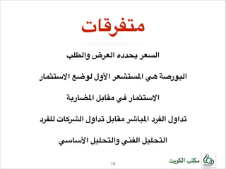 ‫متفرقات‬
‫!السعر يحدده العرض والطلب‬
‫!‬

‫!البورصة هي املستشعر األول لوضع االستثمار‬
‫!‬

‫!االستثمار في مقابل املضاربة‬
‫!‬

‫!تداول الفرد املباشر مقابل تداول الشركات للفرد‬
‫!‬

‫التحليل الفني والتحليل األساسي‬
‫مكتب الكويت‬

‫31!‬

 
