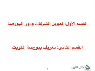 ‫!القسم األول: تمويل الشركات ودور البورصة‬
‫!‬
‫!‬
‫!‬

‫القسم الثاني: تعريف ببورصة الكويت‬

‫مكتب الكويت‬

‫2!‬

 