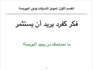 ‫القسم األول: تمويل الشركات ودور البورصة‬

‫فكر كفرد يريد أن يستثمر‬
‫ما مصلحتك من وجود البورصة؟‬

‫5!‬

 