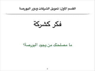 ‫القسم األول: تمويل الشركات ودور البورصة‬

‫فكر كشركة‬
‫ما مصلحتك من وجود البورصة؟‬

‫6!‬

 