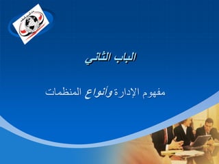 ‫‪Company‬‬

‫‪LOGO‬‬

‫الباب الثاني‬
‫مفهوم اإلدارة وأنواع المنظمات‬

 