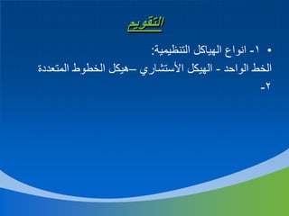 ‫التقويم‬
‫• 1- انواع الهياكل التنظيمية:‬
‫الخط الواحد - الهيكل األستشاري –هيكل الخطوط المتعددة‬
‫2-‬

 