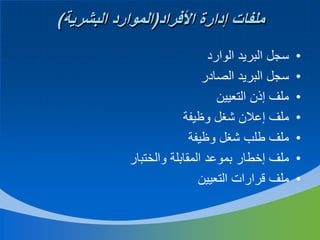 ‫ملفات إدارة األفراد(الموارد البشرية)‬
‫•‬
‫•‬
‫•‬
‫•‬
‫•‬
‫•‬
‫•‬

‫سجل البريد الوارد‬
‫سجل البريد الصادر‬
‫ملف إذن التعيين‬
‫ملف إعالن شغل وظيفة‬
‫ملف طلب شغل وظيفة‬
‫ملف إخطار بموعد المقابلة والختبار‬
‫ملف قرارات التعيين‬

 