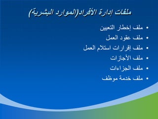 ‫ملفات إدارة األفراد(الموارد البشرية)‬
‫•‬
‫•‬
‫•‬
‫•‬
‫•‬
‫•‬

‫ملف إخطار التعيين‬
‫ملف عقود العمل‬
‫ملف إقرارات استالم العمل‬
‫ملف األجازات‬
‫ملف الجزاءات‬
‫ملف خدمة موظف‬

 