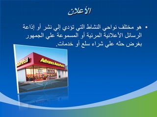 ‫األعالن‬
‫• هو مختلف نواحي النشاط التي تؤدي إلي نشر أو إذاعة‬
‫الرسائل األعالنية المرئية أو المسموعة علي الجمهور‬
‫بغرض حثه علي شراء سلع أو خدمات.‬

 