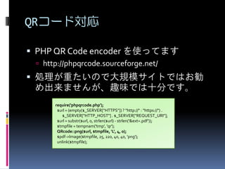 QR`Ɍ
? PHP QR Code encoder ʹäƤޤ
? http://phpqrcode.sourceforge.net/

? IؤΤǴҎģȤǤϤ

ޤ󤬡ȤζǤʮ֤Ǥ
require('phpqrcode.php');
$url = (empty($_SERVER["HTTPS"]) ? "http://" : "https://") .
$_SERVER["HTTP_HOST"] . $_SERVER["REQUEST_URI"];
$url = substr($url, 0, strlen($url) - strlen('&ext=.pdf'));
$tmpfile = tempnam('tmp', 'qr');
QRcode::png($url, $tmpfile, 'L', 4, 0);
$pdf->Image($tmpfile, 25, 220, 40, 40, 'png');
unlink($tmpfile);

 
