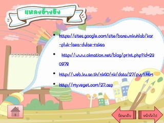 แหลงอ้างอิง
• https://sites.google.com/site/banswnkuhlab/kar
-pluk-laea-dulae-raksa
• http://www.oknation.net/blog/print.php?id=23
0978
• http://web.ku.ac.th/nk40/nk/data/27/puy1.htm
• http://myveget.com/27.asp

ย้อนกลับ

หน้าถัดไป

 