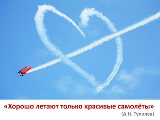 «Хорошо летают только красивые самолёты»
(А.Н. Туполев)
 