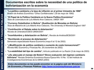 38
Documentos escritos sobre la necesidad de una política de
bolivianización en la economía
• “La política cambiaria y la ...