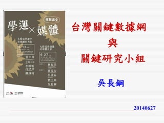 台灣關鍵數據網
與
關鍵研究小組
吳長鋼
20140627
 