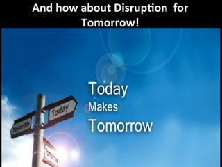 And	
  how	
  about	
  Disrup3on	
  	
  for	
  
Tomorrow!	
  
 