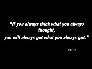 “If you always think what you always
thought,
you will always get what you always got.”
	
   	
   	
  Einstein	
  
 