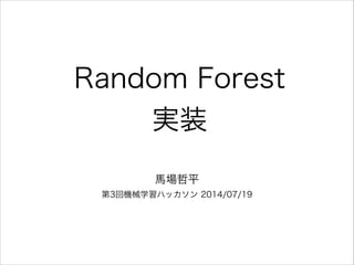 Random Forest
実装
馬場哲平
第3回機械学習ハッカソン 2014/07/19
 